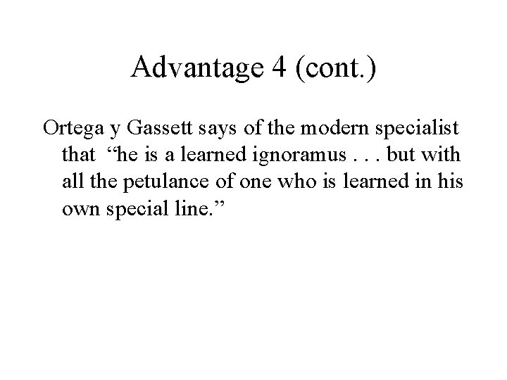 Advantage 4 (cont. ) Ortega y Gassett says of the modern specialist that “he