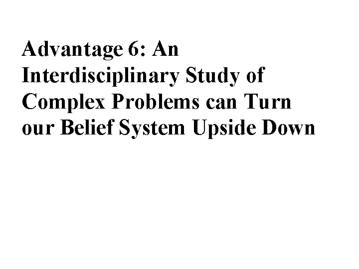Advantage 6: An Interdisciplinary Study of Complex Problems can Turn our Belief System Upside