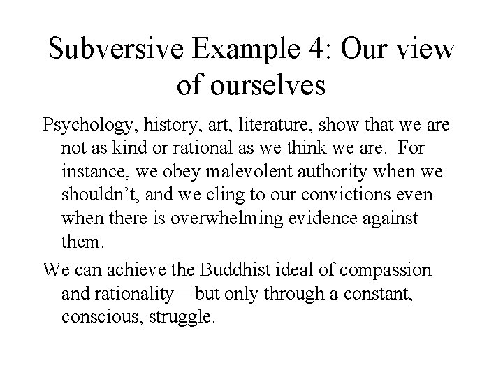 Subversive Example 4: Our view of ourselves Psychology, history, art, literature, show that we