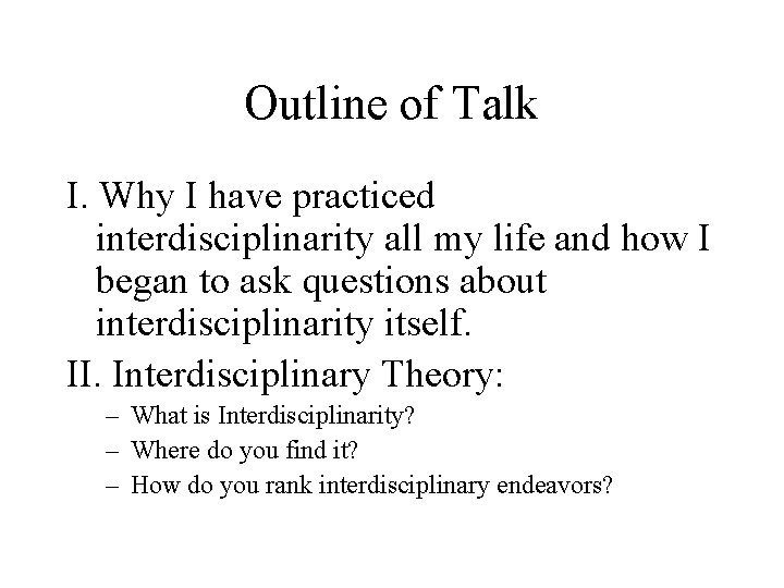 Outline of Talk I. Why I have practiced interdisciplinarity all my life and how