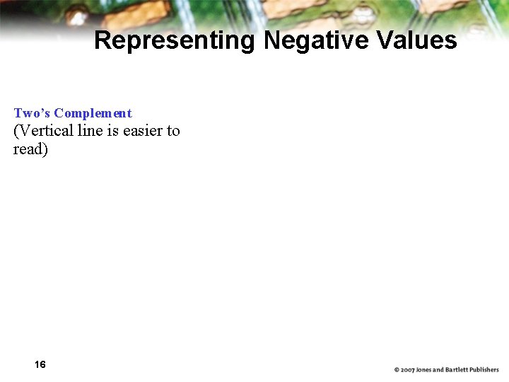 Representing Negative Values Two’s Complement (Vertical line is easier to read) 16 
