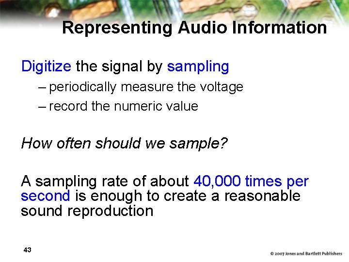 Representing Audio Information Digitize the signal by sampling – periodically measure the voltage –