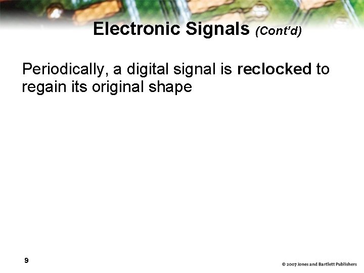 Electronic Signals (Cont’d) Periodically, a digital signal is reclocked to regain its original shape