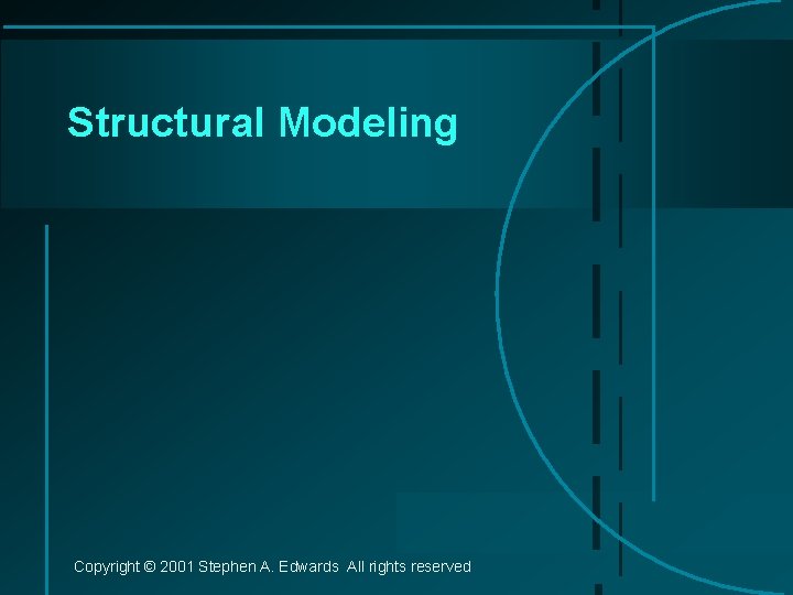 Structural Modeling Copyright © 2001 Stephen A. Edwards All rights reserved 