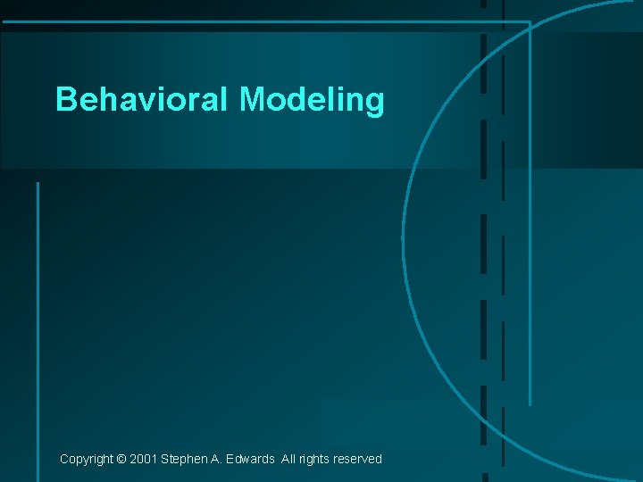 Behavioral Modeling Copyright © 2001 Stephen A. Edwards All rights reserved 