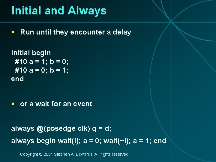 Initial and Always § Run until they encounter a delay initial begin #10 a