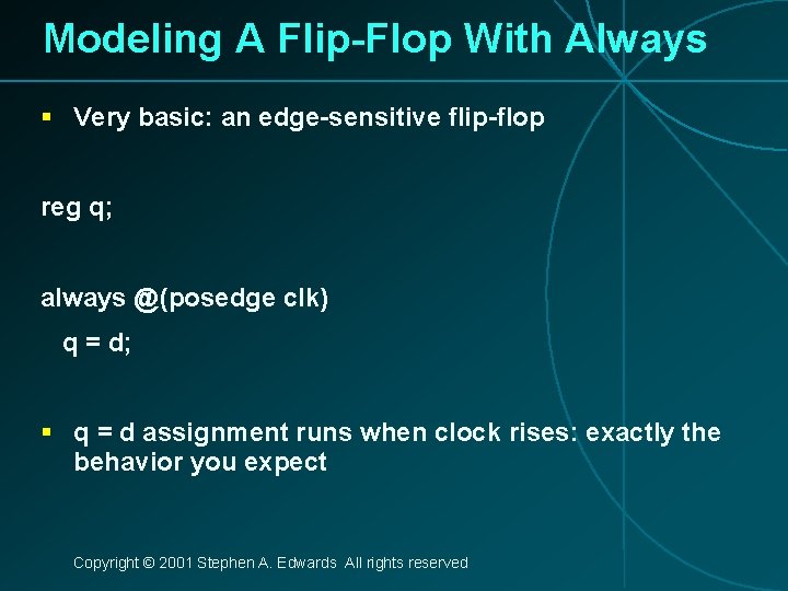 Modeling A Flip-Flop With Always § Very basic: an edge-sensitive flip-flop reg q; always