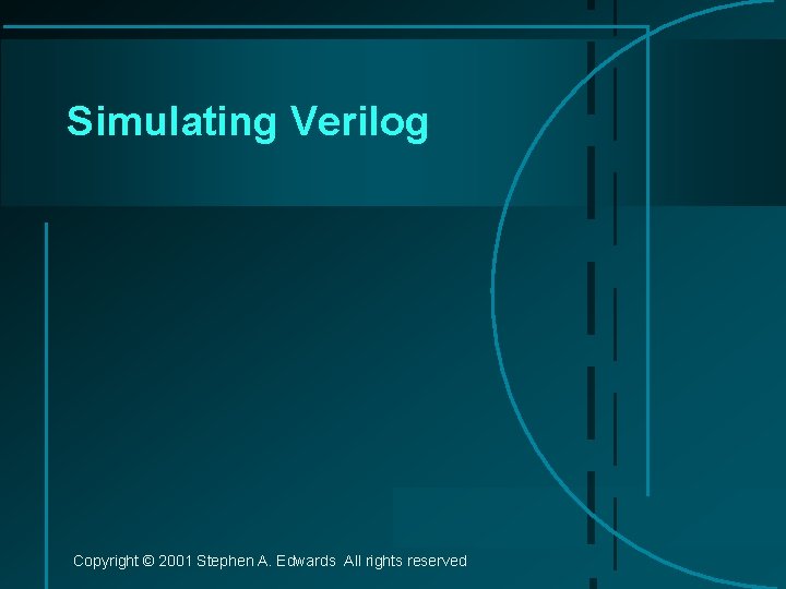 Simulating Verilog Copyright © 2001 Stephen A. Edwards All rights reserved 