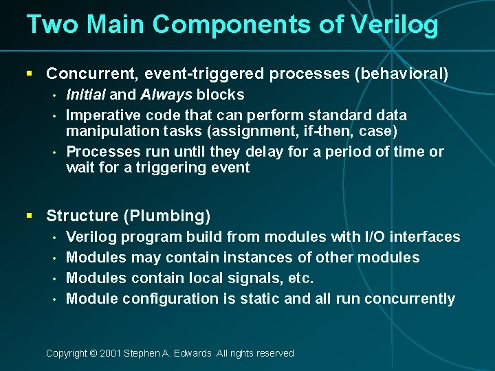 Two Main Components of Verilog § Concurrent, event-triggered processes (behavioral) • • • Initial