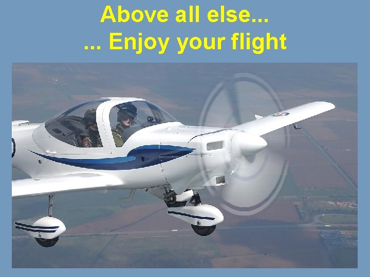 Above all else. . . Enjoy your flight 