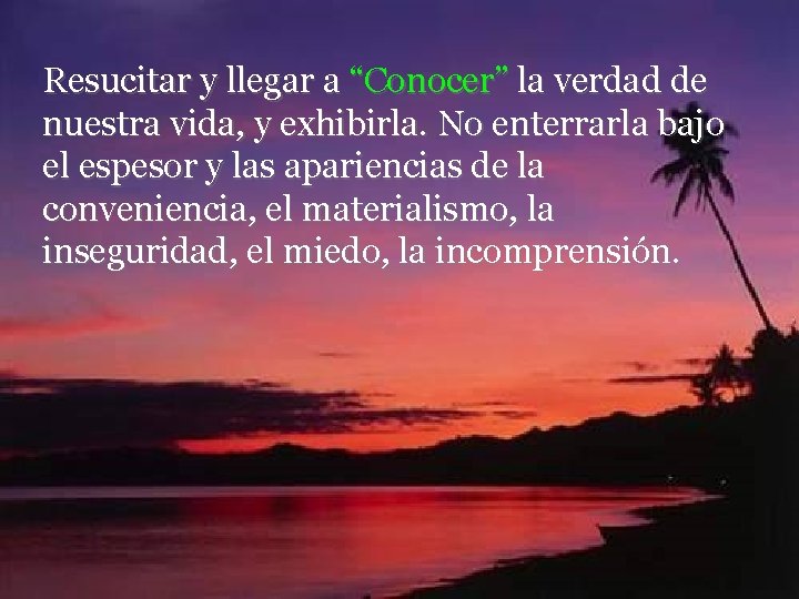 Resucitar y llegar a “Conocer” la verdad de nuestra vida, y exhibirla. No enterrarla