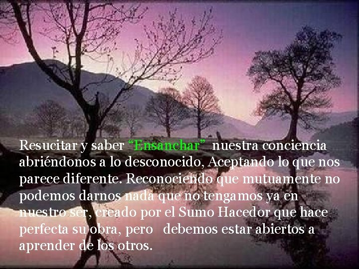 Resucitar y saber “Ensanchar” nuestra conciencia abriéndonos a lo desconocido, Aceptando lo que nos