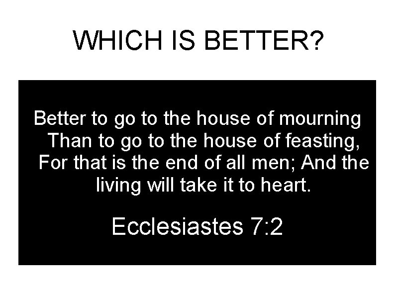 WHICH IS BETTER? Better to go to the house of mourning Than to go