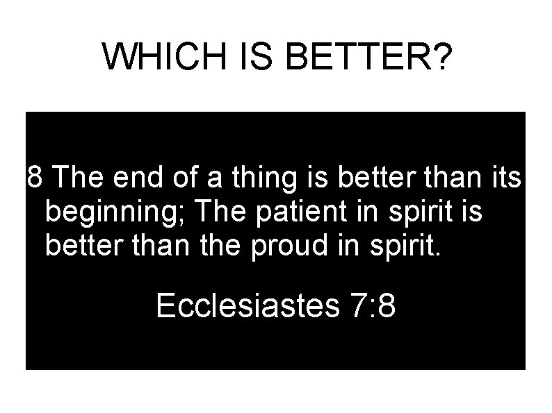 WHICH IS BETTER? 8 The end of a thing is better than its beginning;