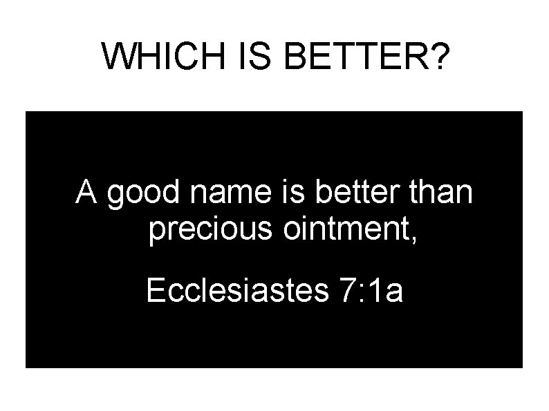 WHICH IS BETTER? A good name is better than precious ointment, Ecclesiastes 7: 1