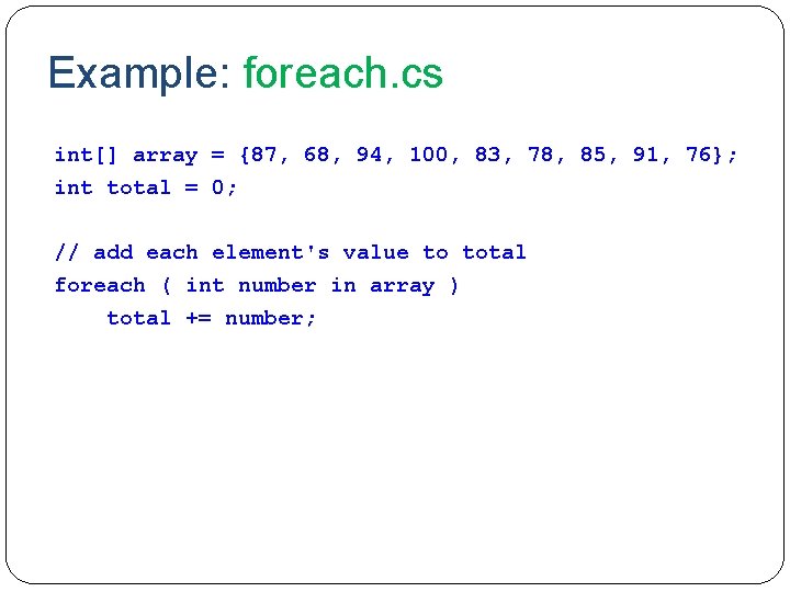 Example: foreach. cs int[] array = {87, 68, 94, 100, 83, 78, 85, 91,