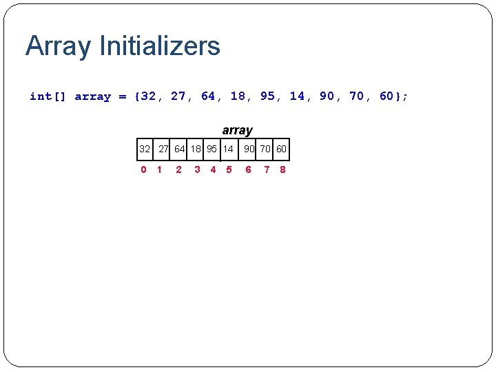 Array Initializers int[] array = {32, 27, 64, 18, 95, 14, 90, 70, 60};