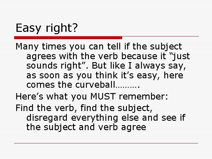 Easy right? Many times you can tell if the subject agrees with the verb
