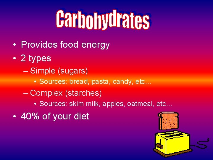  • Provides food energy • 2 types – Simple (sugars) • Sources: bread,