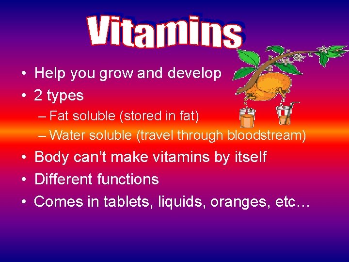  • Help you grow and develop • 2 types – Fat soluble (stored