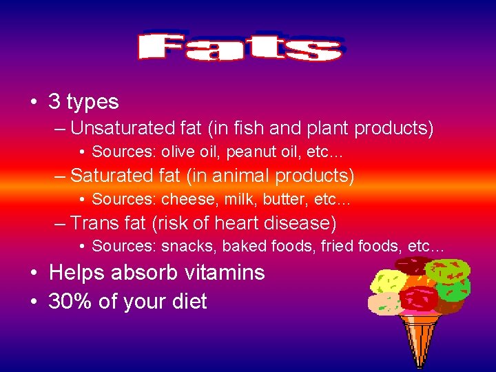  • 3 types – Unsaturated fat (in fish and plant products) • Sources: