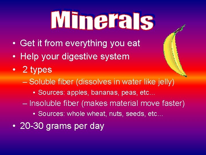  • Get it from everything you eat • Help your digestive system •
