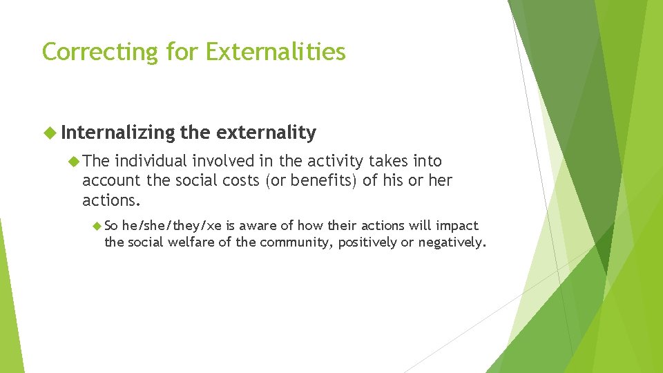 Correcting for Externalities Internalizing the externality The individual involved in the activity takes into