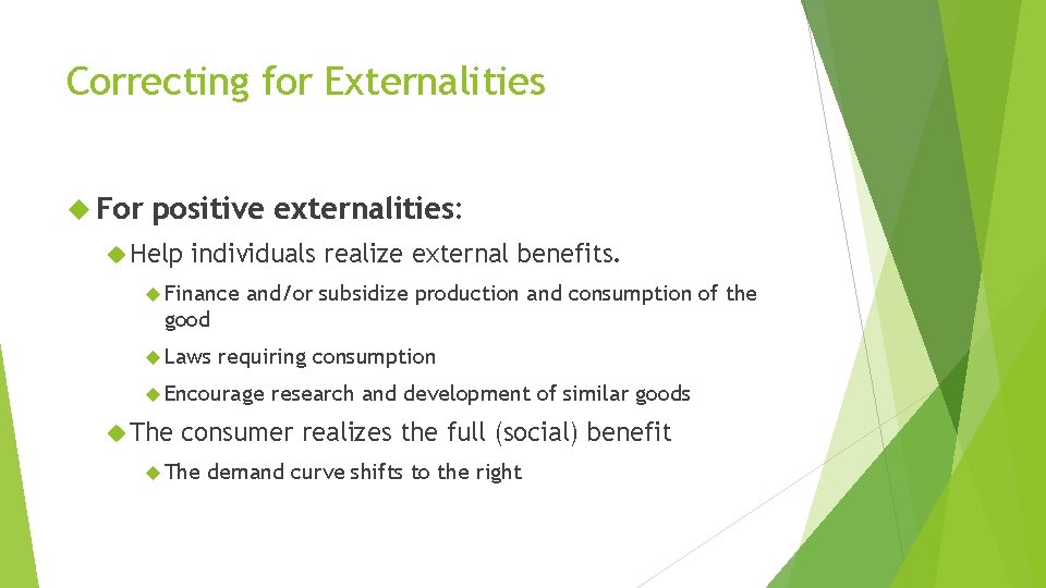 Correcting for Externalities For positive externalities: Help individuals realize external benefits. Finance and/or subsidize
