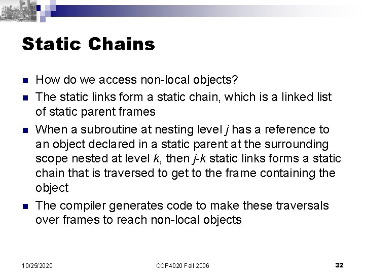 Static Chains n n How do we access non-local objects? The static links form