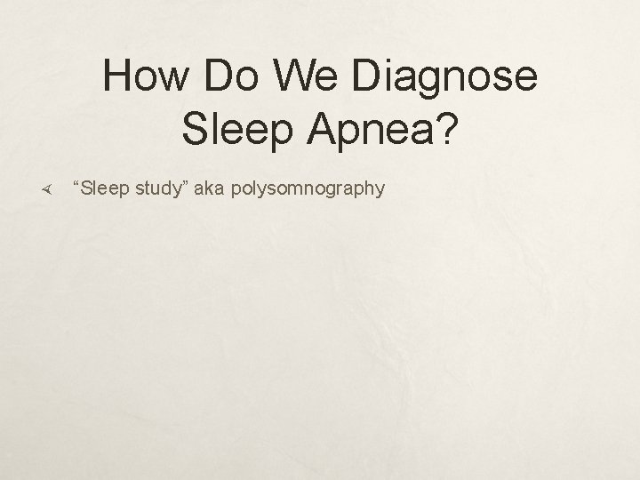 How Do We Diagnose Sleep Apnea? “Sleep study” aka polysomnography 