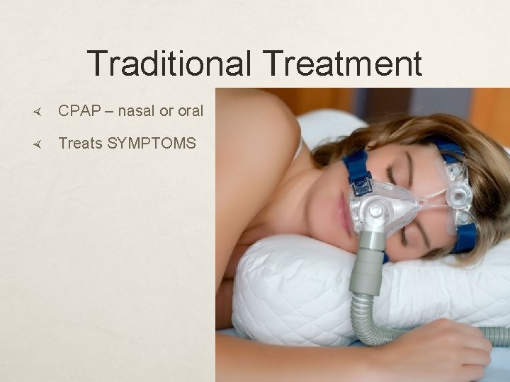 Traditional Treatment CPAP – nasal or oral Treats SYMPTOMS 