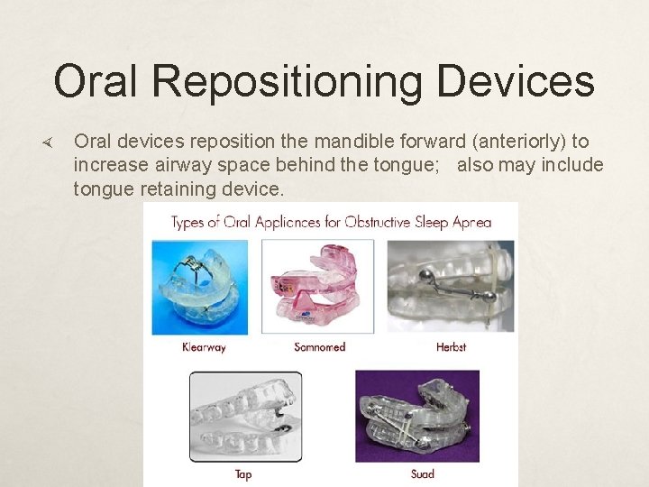 Oral Repositioning Devices Oral devices reposition the mandible forward (anteriorly) to increase airway space