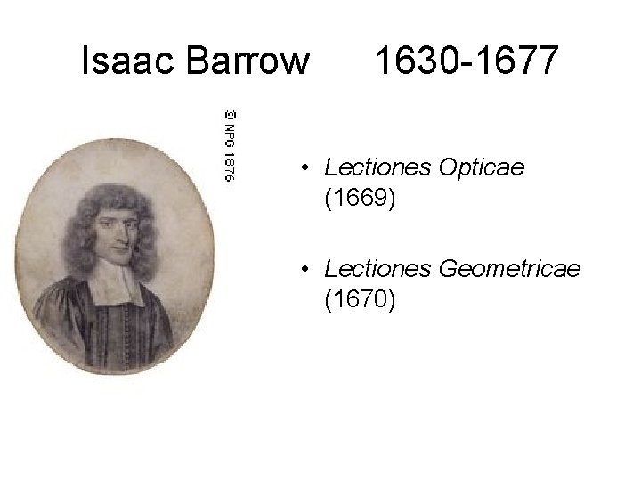 Isaac Barrow 1630 -1677 • Lectiones Opticae (1669) • Lectiones Geometricae (1670) 