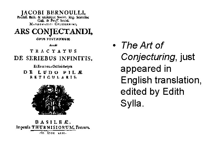  • The Art of Conjecturing, just appeared in English translation, edited by Edith