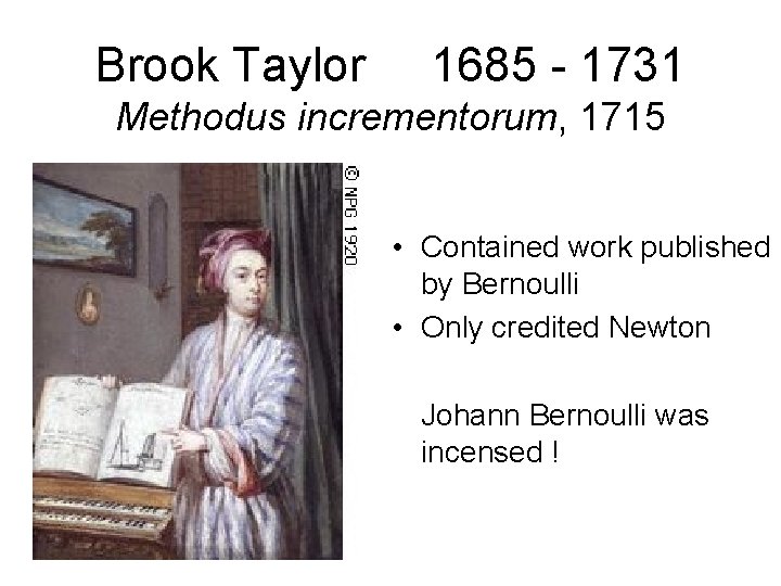 Brook Taylor 1685 - 1731 Methodus incrementorum, 1715 • Contained work published by Bernoulli