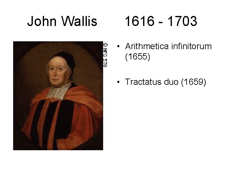 John Wallis 1616 - 1703 • Arithmetica infinitorum (1655) • Tractatus duo (1659) 