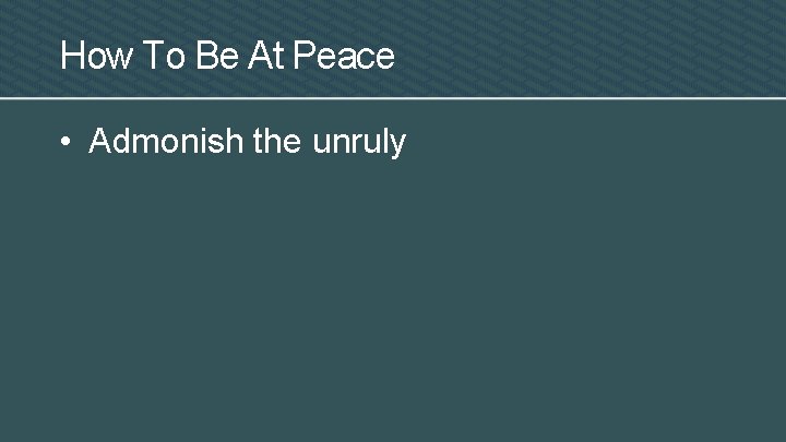 How To Be At Peace • Admonish the unruly 
