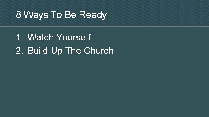 8 Ways To Be Ready 1. Watch Yourself 2. Build Up The Church 