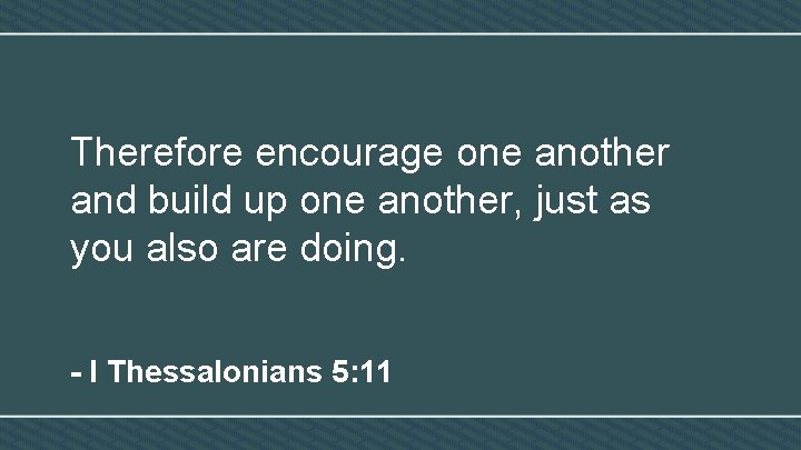 Therefore encourage one another and build up one another, just as you also are