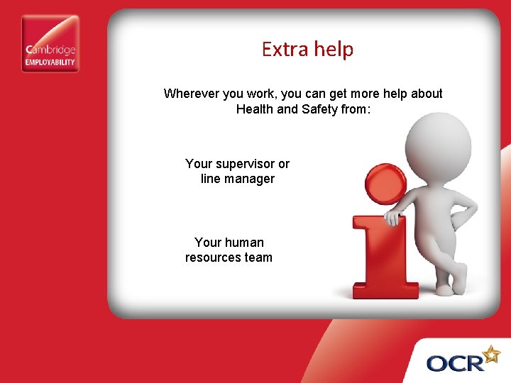 Extra help Wherever you work, you can get more help about Health and Safety