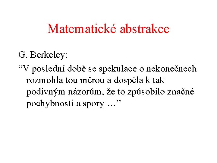 Matematické abstrakce G. Berkeley: “V poslední době se spekulace o nekonečnech rozmohla tou měrou