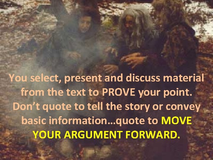You select, present and discuss material from the text to PROVE your point. Don’t