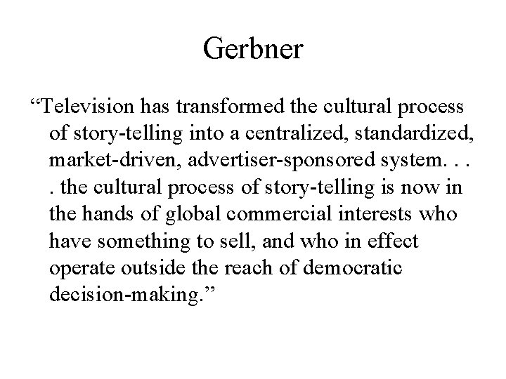 Gerbner “Television has transformed the cultural process of story-telling into a centralized, standardized, market-driven,