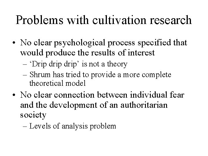 Problems with cultivation research • No clear psychological process specified that would produce the