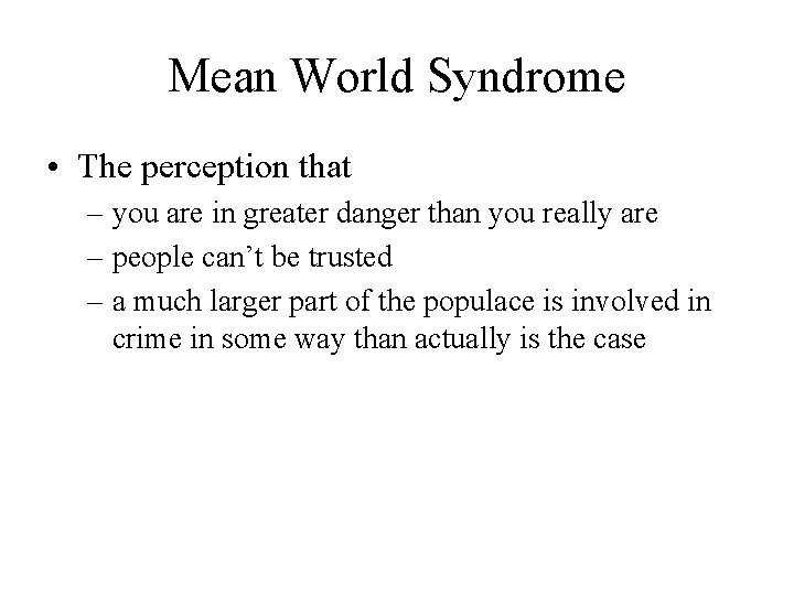 Mean World Syndrome • The perception that – you are in greater danger than