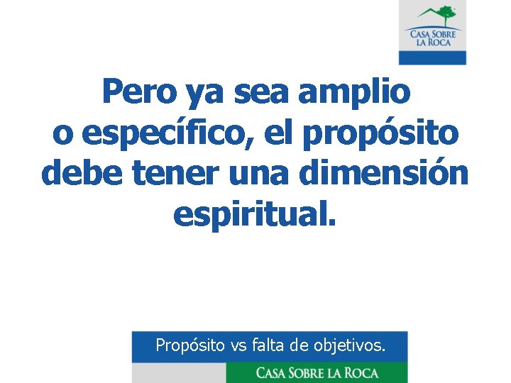 Pero ya sea amplio o específico, el propósito debe tener una dimensión espiritual. Propósito