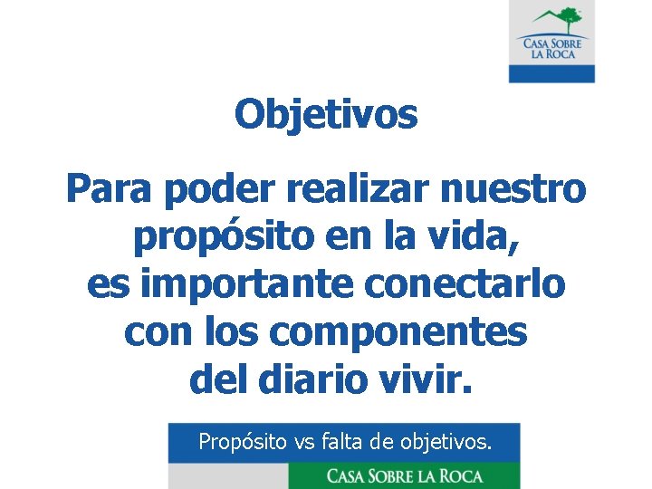 Objetivos Para poder realizar nuestro propósito en la vida, es importante conectarlo con los