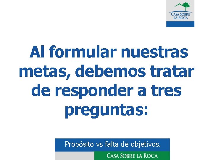  Al formular nuestras metas, debemos tratar de responder a tres preguntas: Propósito vs