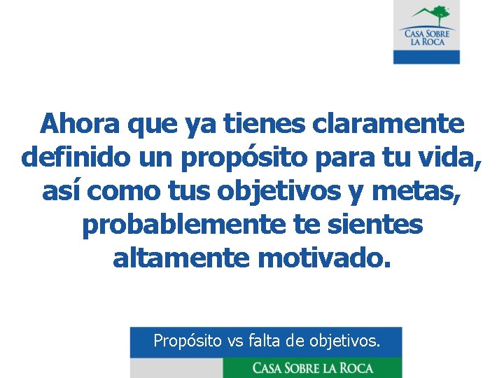 Ahora que ya tienes claramente definido un propósito para tu vida, así como tus