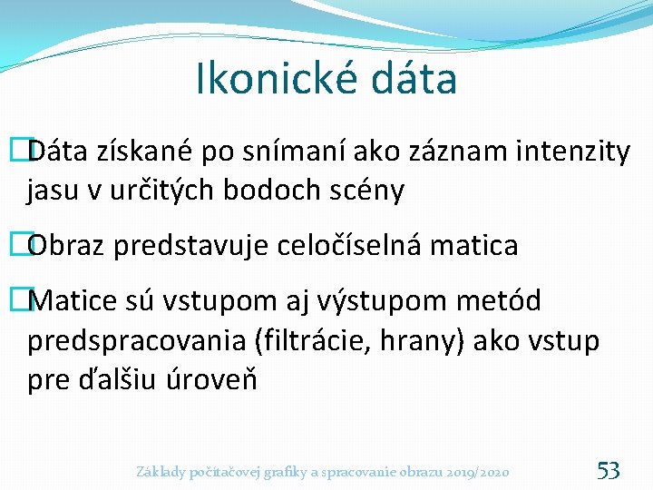 Ikonické dáta �Dáta získané po snímaní ako záznam intenzity jasu v určitých bodoch scény